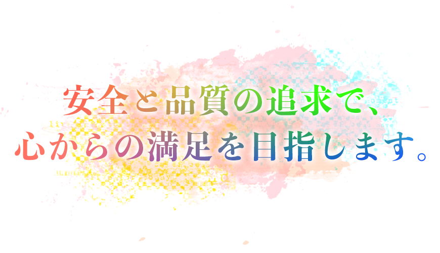 安全と品質の追求で、心からの満足を目指します。